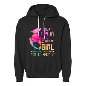 I know I Play Like A Girl Try To Keep Up Funny Soccer Garment-Dyed Fleece Hoodie