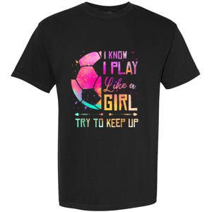 I know I Play Like A Girl Try To Keep Up Funny Soccer Garment-Dyed Heavyweight T-Shirt