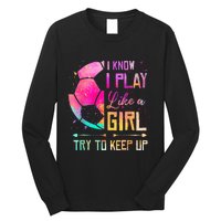 I know I Play Like A Girl Try To Keep Up Funny Soccer Long Sleeve Shirt