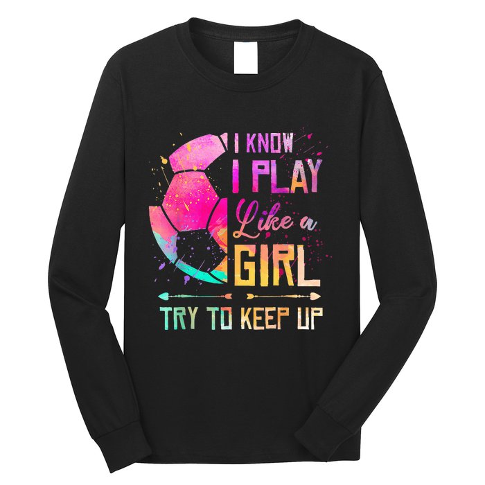 I know I Play Like A Girl Try To Keep Up Funny Soccer Long Sleeve Shirt