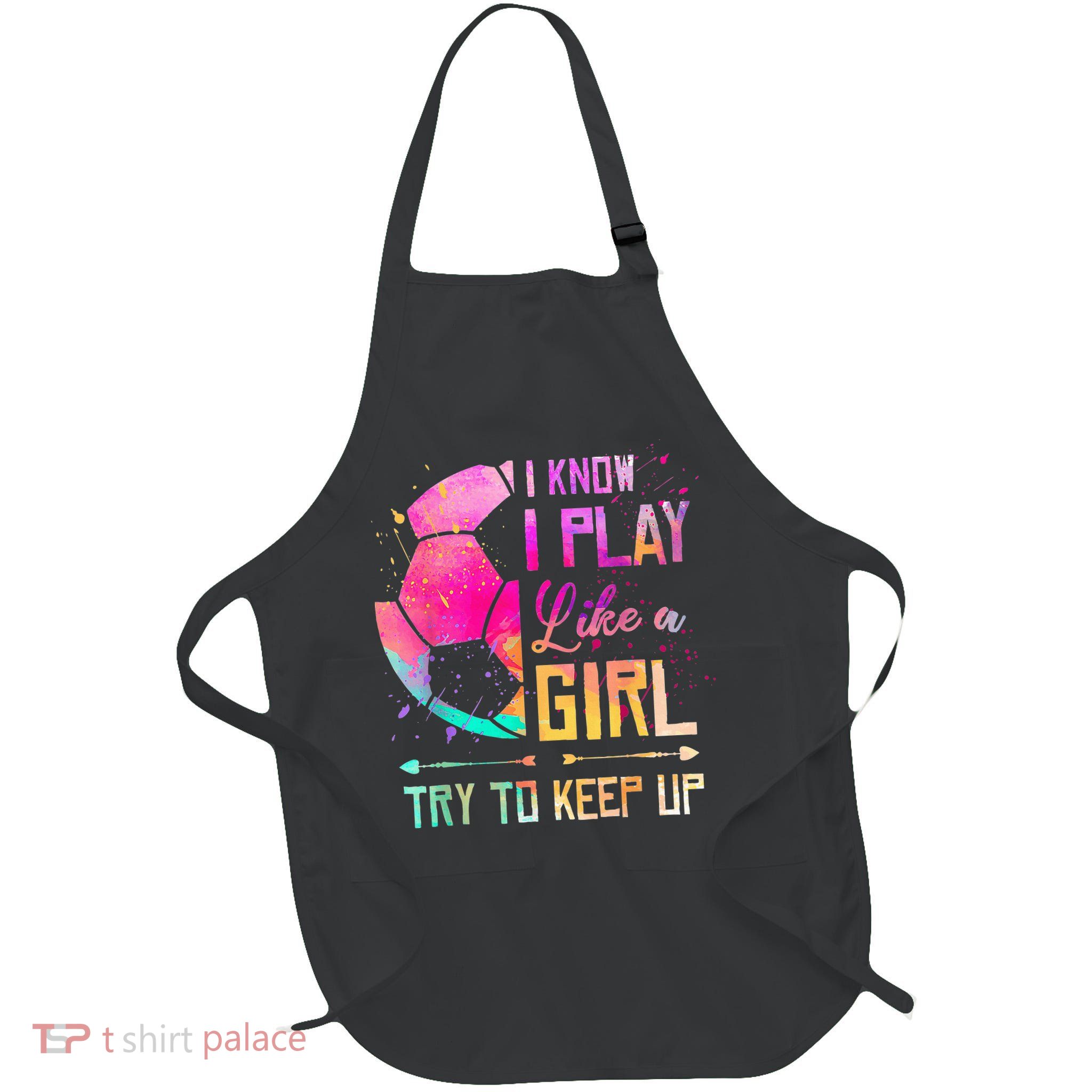 I know I Play Like A Girl Try To Keep Up Funny Soccer Apron