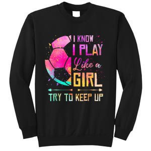 I know I Play Like A Girl Try To Keep Up Funny Soccer Sweatshirt