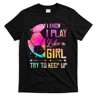 I know I Play Like A Girl Try To Keep Up Funny Soccer T-Shirt