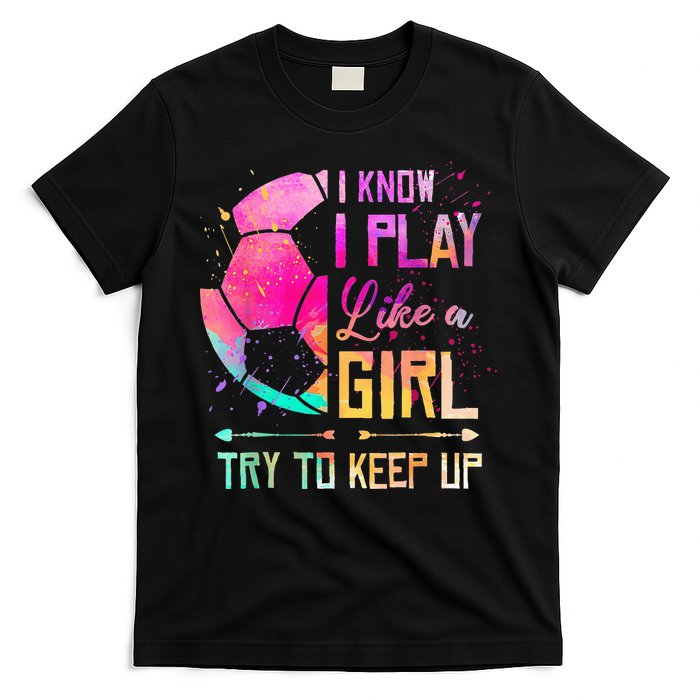 I know I Play Like A Girl Try To Keep Up Funny Soccer T-Shirt