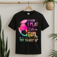 I know I Play Like A Girl Try To Keep Up Funny Soccer T-Shirt