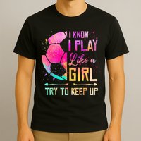 I know I Play Like A Girl Try To Keep Up Funny Soccer T-Shirt