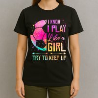 I know I Play Like A Girl Try To Keep Up Funny Soccer T-Shirt