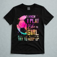 I know I Play Like A Girl Try To Keep Up Funny Soccer T-Shirt