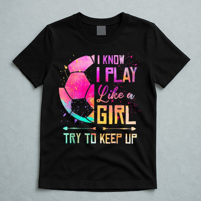 I know I Play Like A Girl Try To Keep Up Funny Soccer T-Shirt