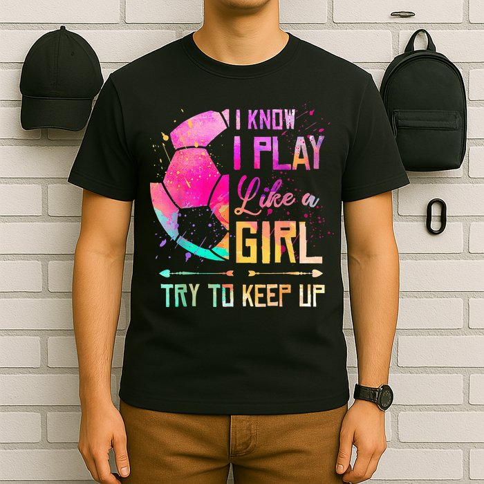 I know I Play Like A Girl Try To Keep Up Funny Soccer T-Shirt
