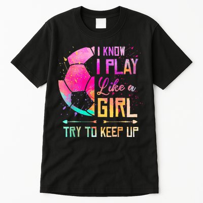 I know I Play Like A Girl Try To Keep Up Funny Soccer Tall T-Shirt