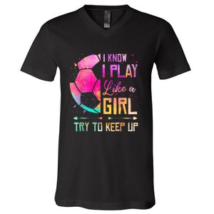 I know I Play Like A Girl Try To Keep Up Funny Soccer V-Neck T-Shirt