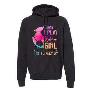 I know I Play Like A Girl Try To Keep Up Funny Soccer Premium Hoodie