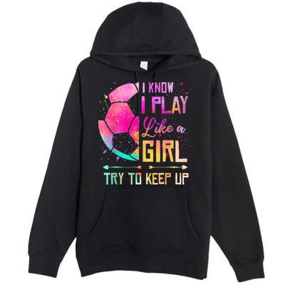 I know I Play Like A Girl Try To Keep Up Funny Soccer Premium Pullover Hoodie
