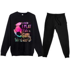 I know I Play Like A Girl Try To Keep Up Funny Soccer Premium Crewneck Sweatsuit Set