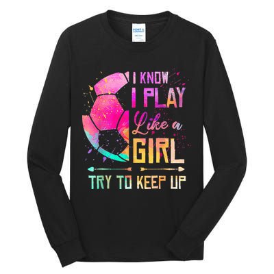 I know I Play Like A Girl Try To Keep Up Funny Soccer Tall Long Sleeve T-Shirt