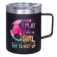 I know I Play Like A Girl Try To Keep Up Funny Soccer 12oz Stainless Steel Coffee Mug