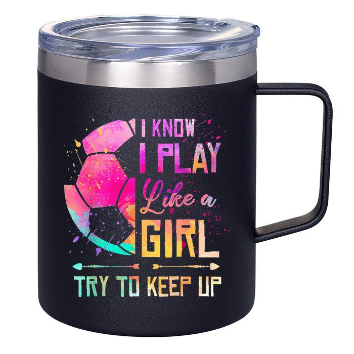 I know I Play Like A Girl Try To Keep Up Funny Soccer 12oz Stainless Steel Coffee Mug