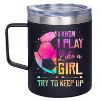 I know I Play Like A Girl Try To Keep Up Funny Soccer 12oz Stainless Steel Coffee Mug