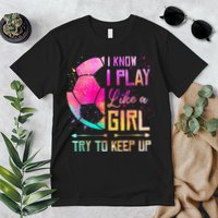 I know I Play Like A Girl Try To Keep Up Funny Soccer Premium T-Shirt