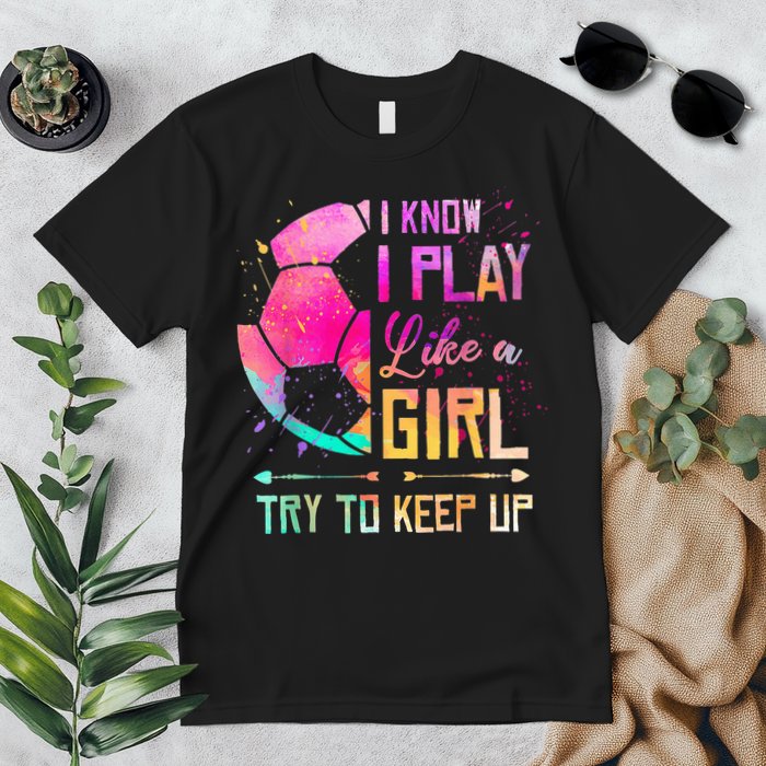 I know I Play Like A Girl Try To Keep Up Funny Soccer Premium T-Shirt