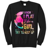I know I Play Like A Girl Try To Keep Up Funny Soccer Tall Sweatshirt