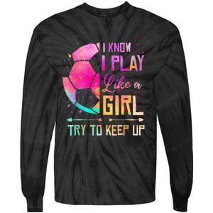 I know I Play Like A Girl Try To Keep Up Funny Soccer Tie-Dye Long Sleeve Shirt