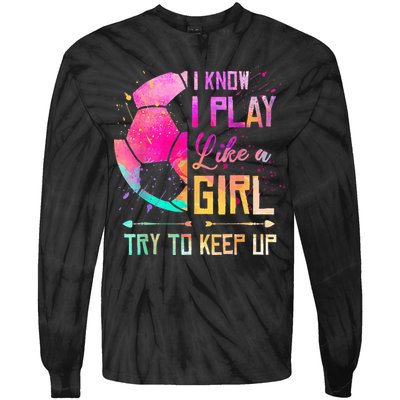 I know I Play Like A Girl Try To Keep Up Funny Soccer Tie-Dye Long Sleeve Shirt