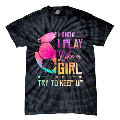 I know I Play Like A Girl Try To Keep Up Funny Soccer Tie-Dye T-Shirt