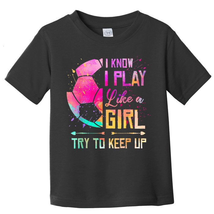 I know I Play Like A Girl Try To Keep Up Funny Soccer Toddler T-Shirt