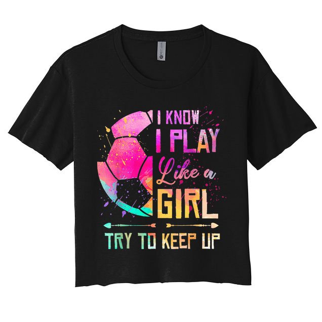 I know I Play Like A Girl Try To Keep Up Funny Soccer Crop Top