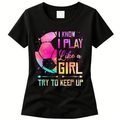 I know I Play Like A Girl Try To Keep Up Funny Soccer Womens T-Shirt
