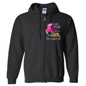 I know I Play Like A Girl Try To Keep Up Funny Soccer Full Zip Hoodie