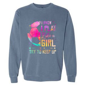 I know I Play Like A Girl Try To Keep Up Funny Soccer Garment-Dyed Sweatshirt