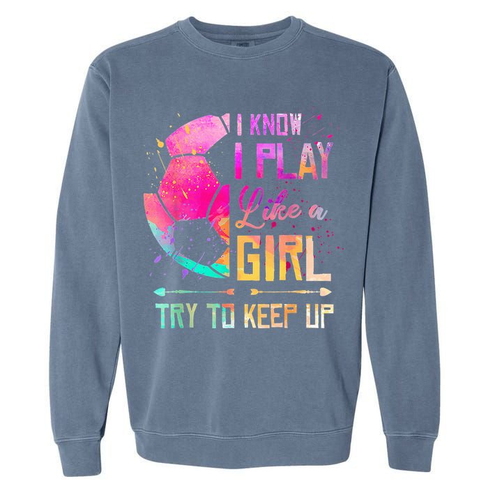 I know I Play Like A Girl Try To Keep Up Funny Soccer Garment-Dyed Sweatshirt