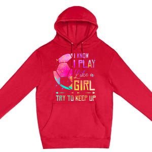 I know I Play Like A Girl Try To Keep Up Funny Soccer Premium Pullover Hoodie