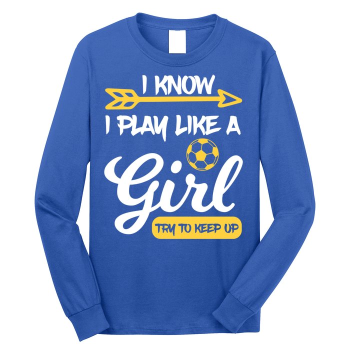 I Know I Play Like A Try To Keep Up Soccer Funny Gift Long Sleeve Shirt