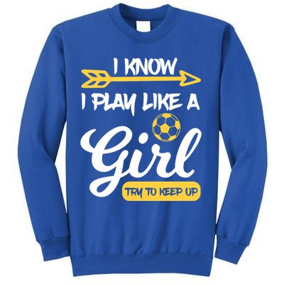 I Know I Play Like A Try To Keep Up Soccer Funny Gift Sweatshirt