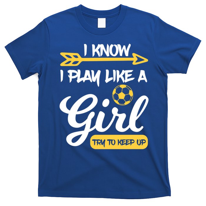 I Know I Play Like A Try To Keep Up Soccer Funny Gift T-Shirt