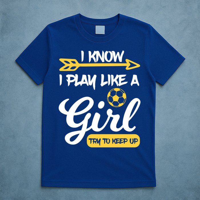 I Know I Play Like A Try To Keep Up Soccer Funny Gift T-Shirt