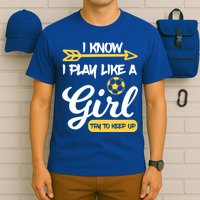 I Know I Play Like A Try To Keep Up Soccer Funny Gift T-Shirt
