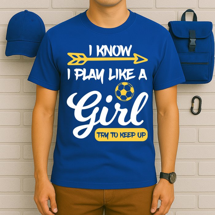 I Know I Play Like A Try To Keep Up Soccer Funny Gift T-Shirt