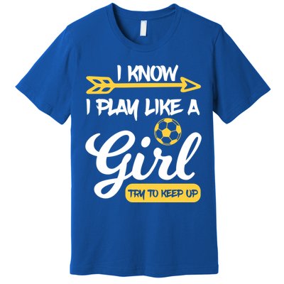 I Know I Play Like A Try To Keep Up Soccer Funny Gift Premium T-Shirt