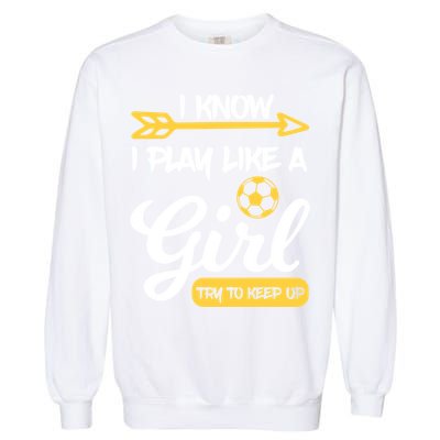 I Know I Play Like A Try To Keep Up Soccer Funny Gift Garment-Dyed Sweatshirt