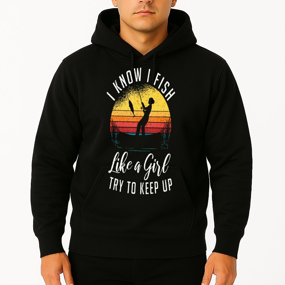 I Know I Fish Like A Girl Try To Keep Up Funny Fishing Hoodie