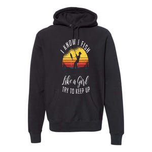 I Know I Fish Like A Girl Try To Keep Up Funny Fishing Premium Hoodie