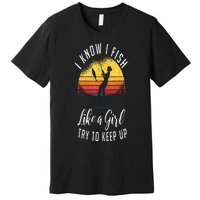 I Know I Fish Like A Girl Try To Keep Up Funny Fishing Premium T-Shirt