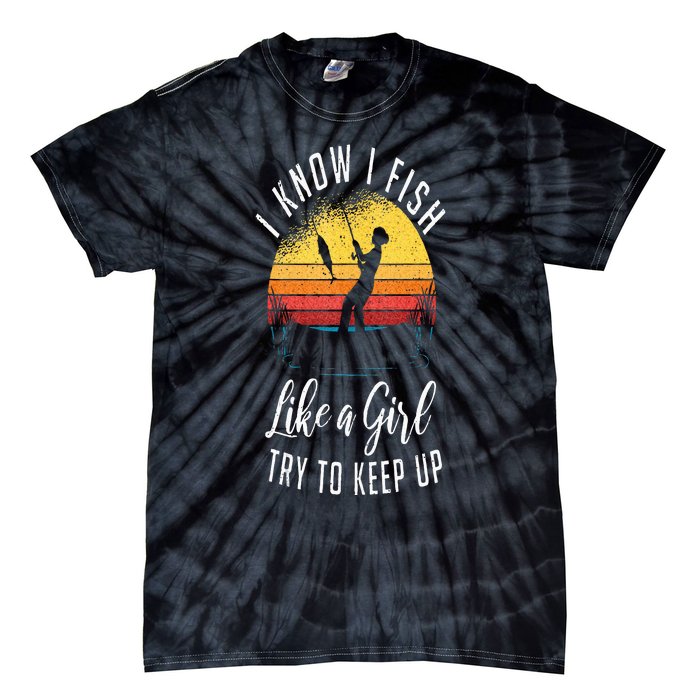 I Know I Fish Like A Girl Try To Keep Up Funny Fishing Tie-Dye T-Shirt