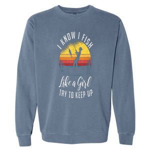 I Know I Fish Like A Girl Try To Keep Up Funny Fishing Garment-Dyed Sweatshirt