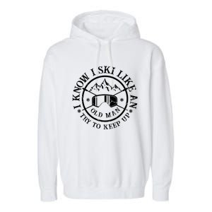 I Know I Ski Like An Old Try To Keep Up Skier Gift Garment-Dyed Fleece Hoodie